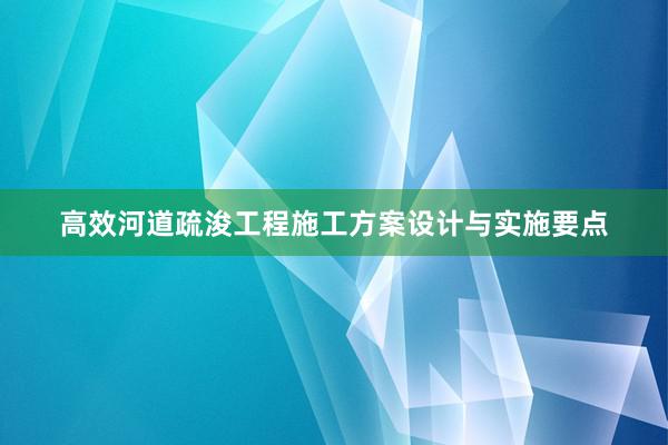 高效河道疏浚工程施工方案设计与实施要点