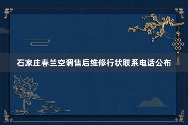 石家庄春兰空调售后维修行状联系电话公布